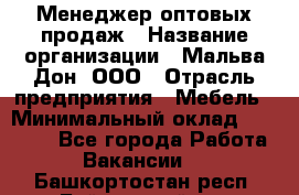 Менеджер оптовых продаж › Название организации ­ Мальва-Дон, ООО › Отрасль предприятия ­ Мебель › Минимальный оклад ­ 50 000 - Все города Работа » Вакансии   . Башкортостан респ.,Баймакский р-н